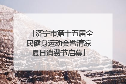 济宁市第十五届全民健身运动会暨清凉夏日消费节启幕